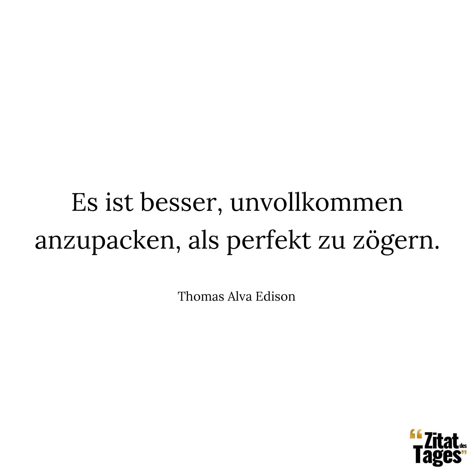 Es ist besser, unvollkommen anzupacken, als perfekt zu zögern. - Thomas Alva Edison