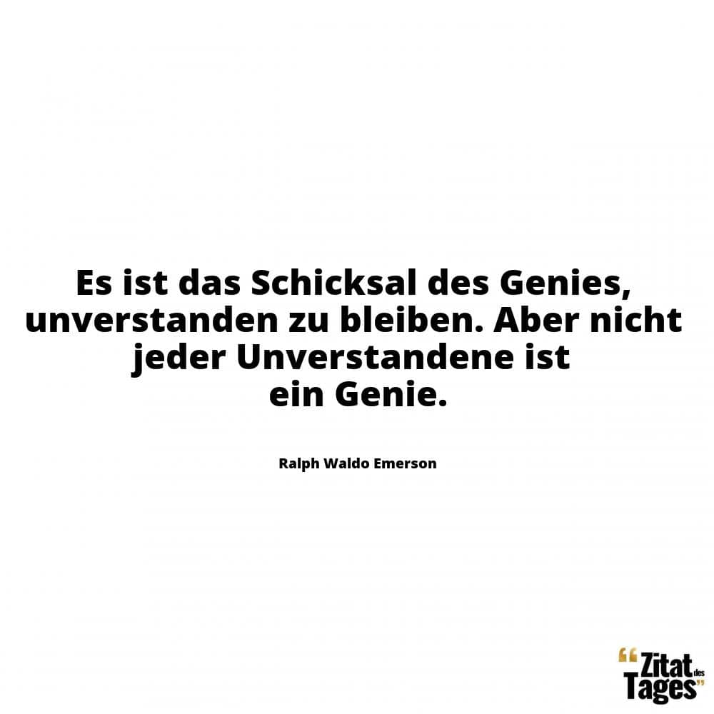 Es ist das Schicksal des Genies, unverstanden zu bleiben. Aber nicht jeder Unverstandene ist ein Genie. - Ralph Waldo Emerson