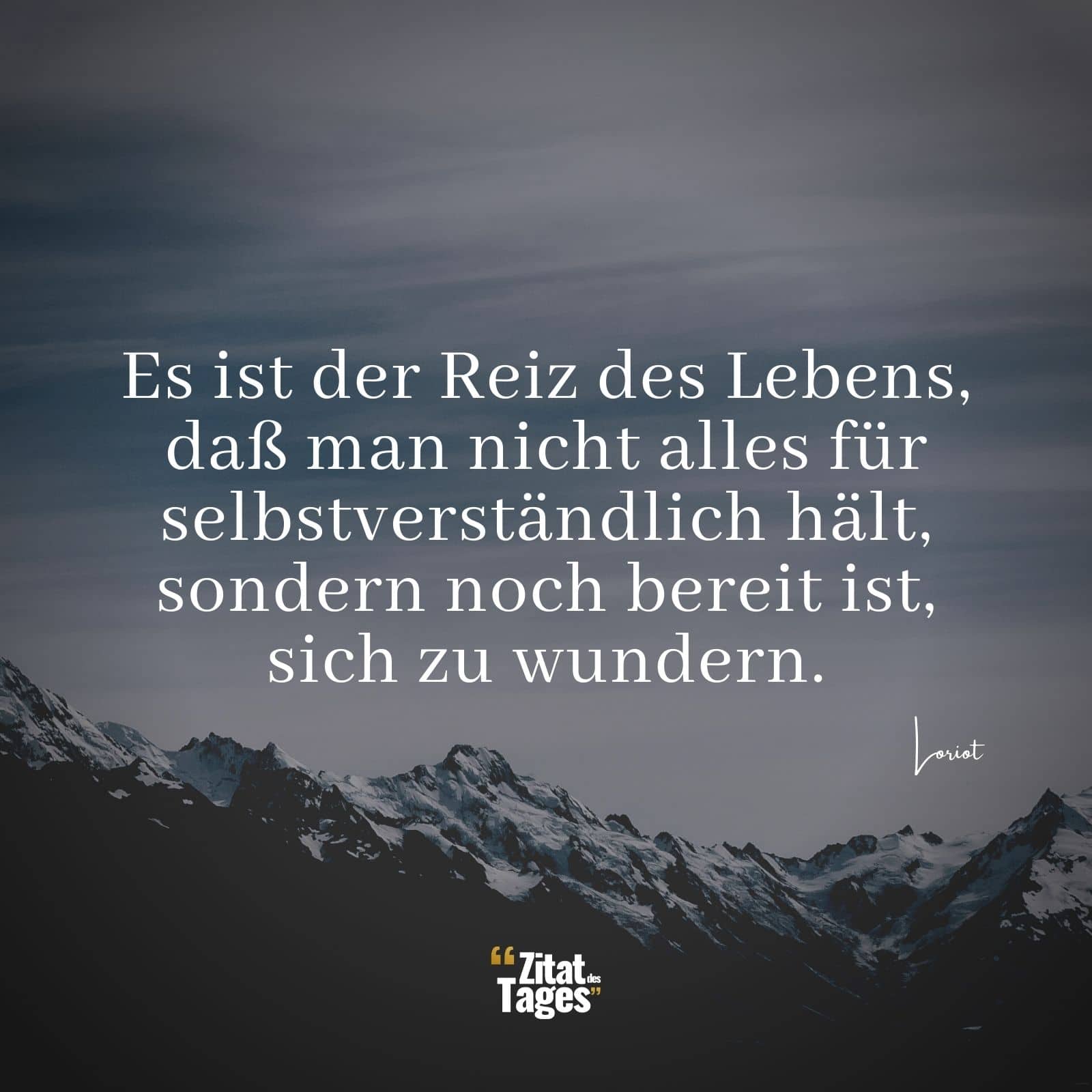 Es ist der Reiz des Lebens, daß man nicht alles für selbstverständlich hält, sondern noch bereit ist, sich zu wundern. - Loriot