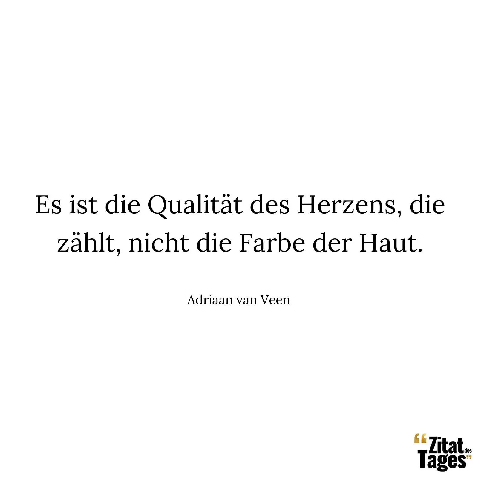 Es ist die Qualität des Herzens, die zählt, nicht die Farbe der Haut. - Adriaan van Veen