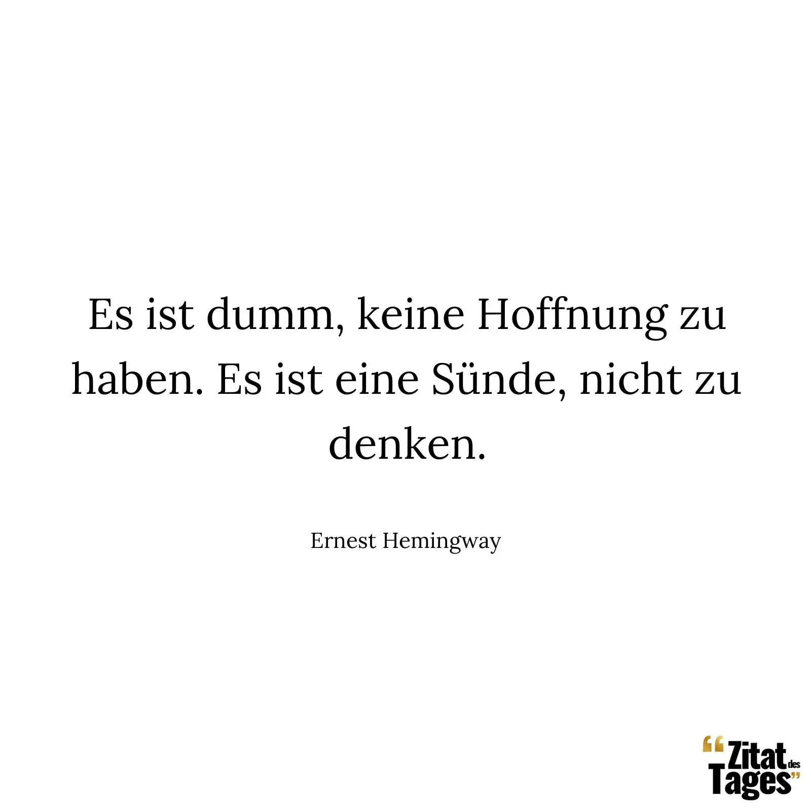 Es ist dumm, keine Hoffnung zu haben. Es ist eine Sünde, nicht zu denken. - Ernest Hemingway