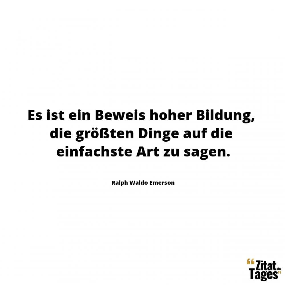 Es ist ein Beweis hoher Bildung, die größten Dinge auf die einfachste Art zu sagen. - Ralph Waldo Emerson