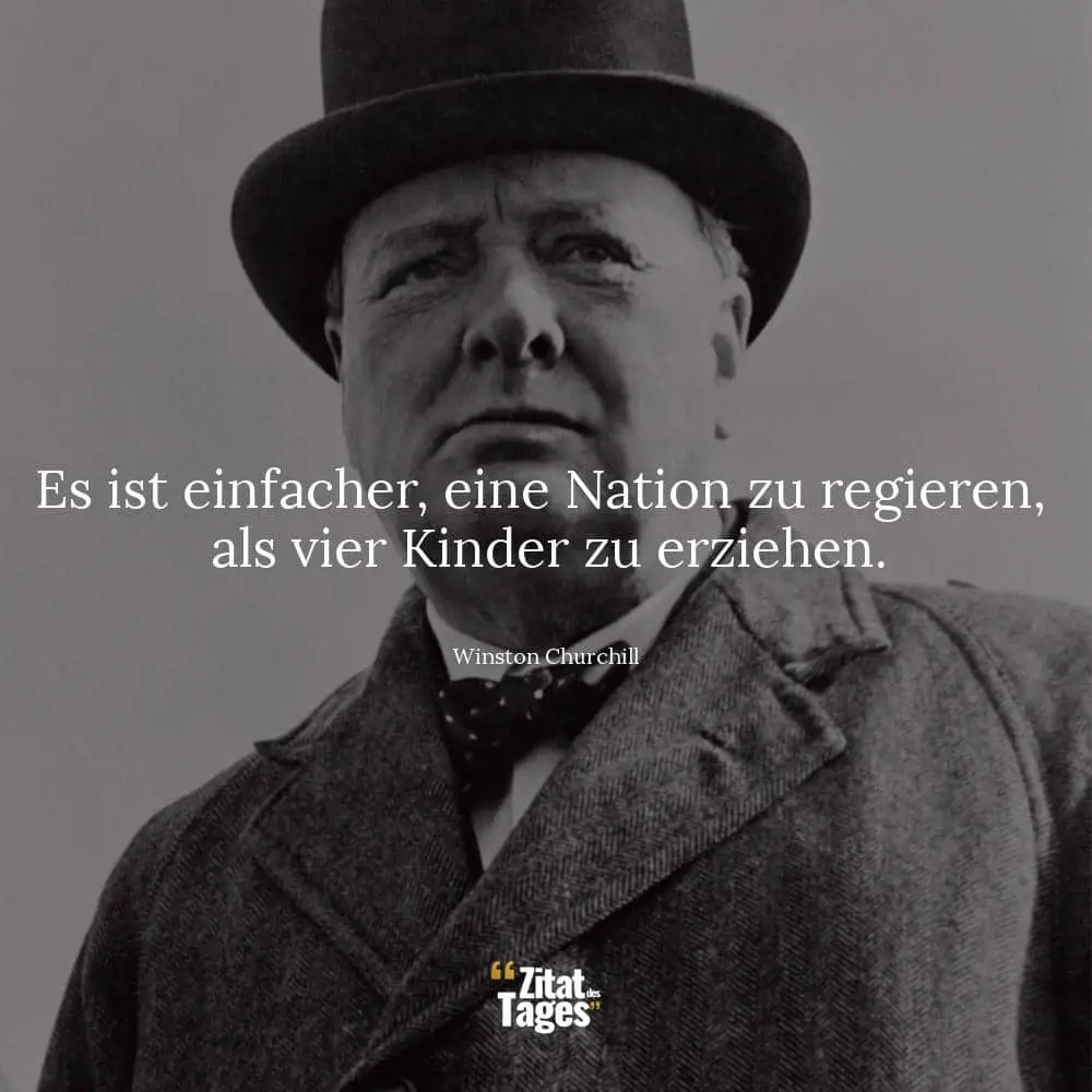 Es ist einfacher, eine Nation zu regieren, als vier Kinder zu erziehen. - Winston Churchill