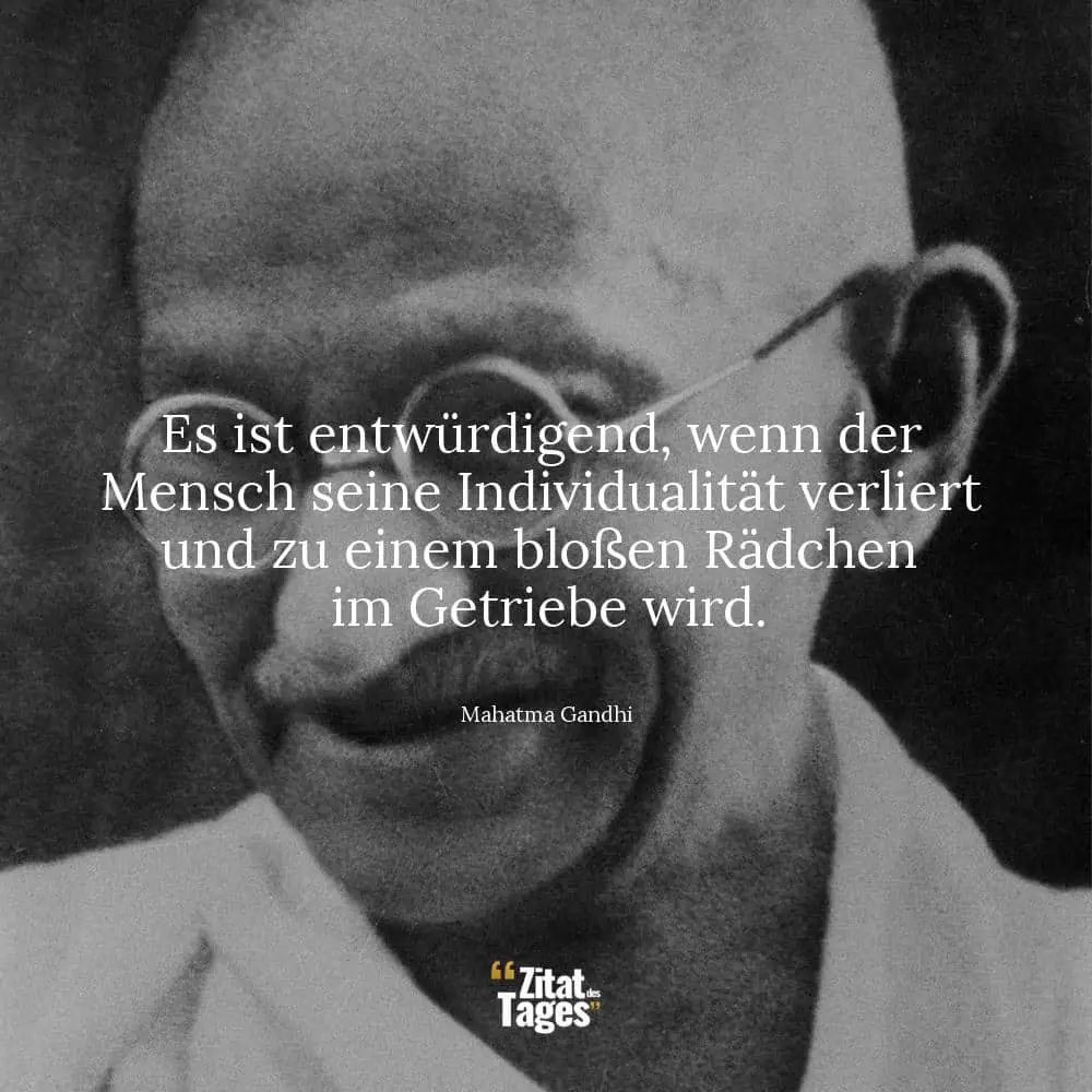 Es ist entwürdigend, wenn der Mensch seine Individualität verliert und zu einem bloßen Rädchen im Getriebe wird. - Mahatma Gandhi