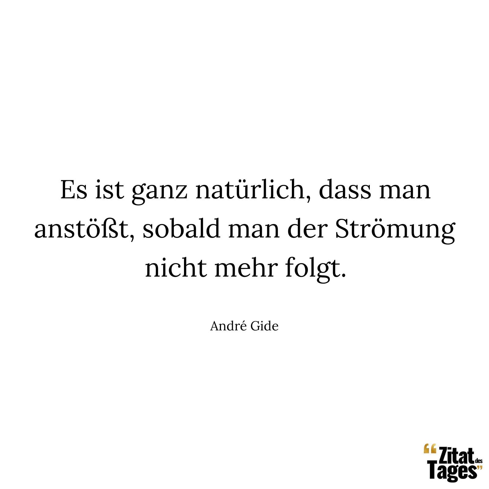 Es ist ganz natürlich, dass man anstößt, sobald man der Strömung nicht mehr folgt. - André Gide