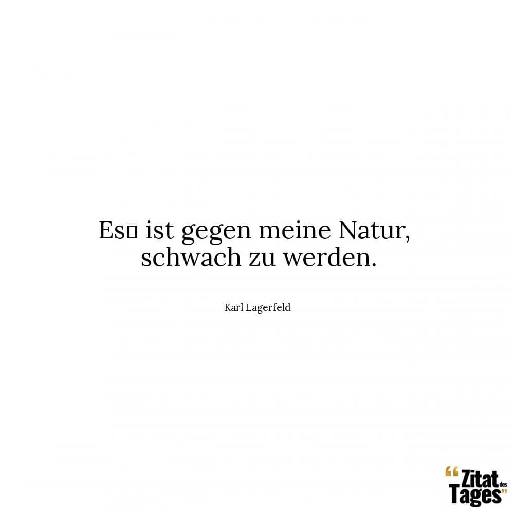 Es﻿ ist gegen meine Natur, schwach zu werden. - Karl Lagerfeld