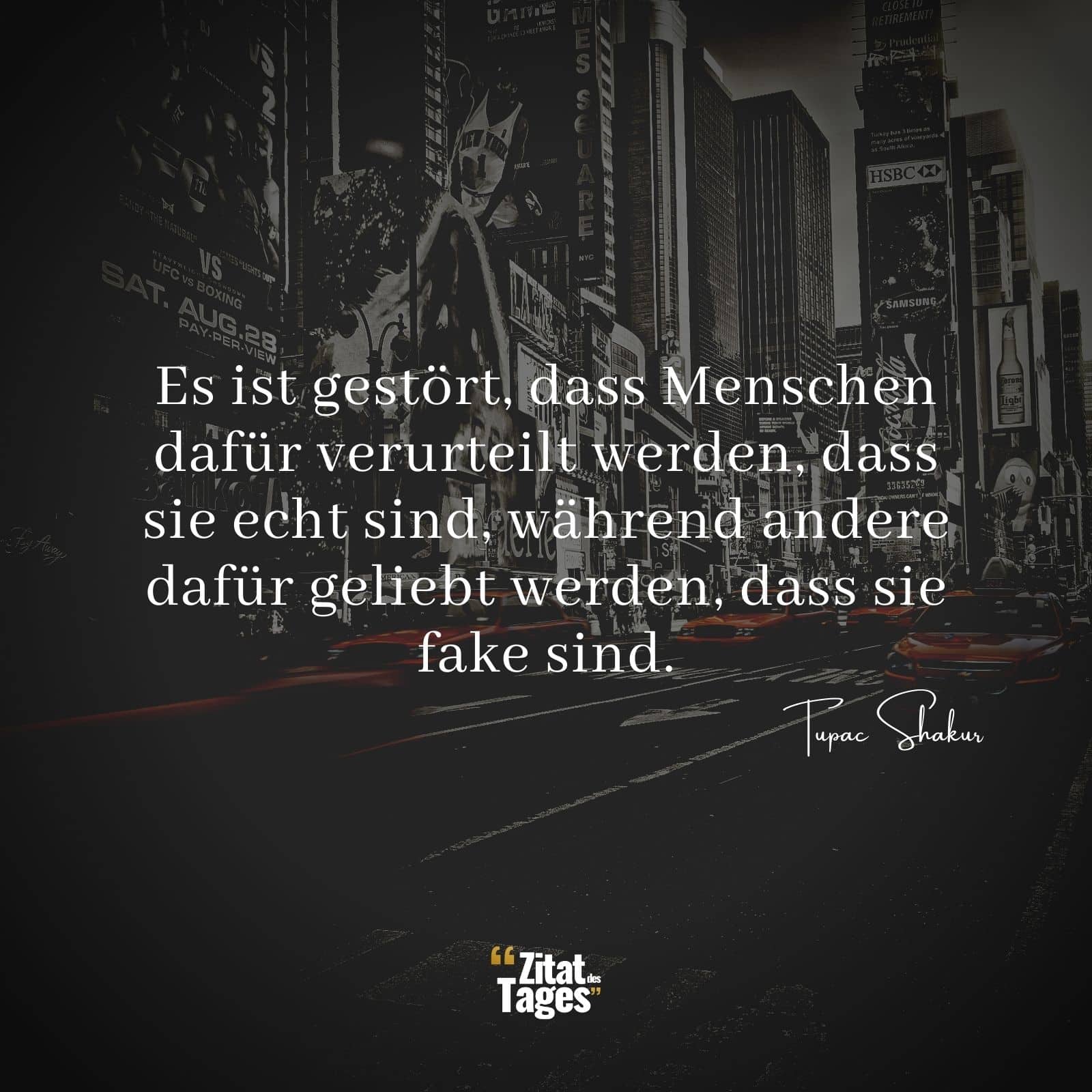 Es ist gestört, dass Menschen dafür verurteilt werden, dass sie echt sind, während andere dafür geliebt werden, dass sie fake sind. - Tupac Shakur