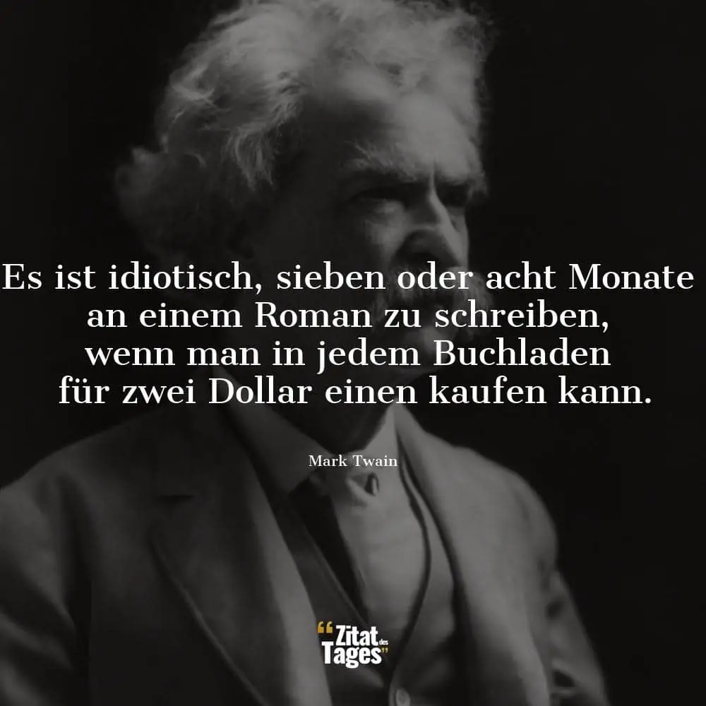 Es ist idiotisch, sieben oder acht Monate an einem Roman zu schreiben, wenn man in jedem Buchladen für zwei Dollar einen kaufen kann. - Mark Twain