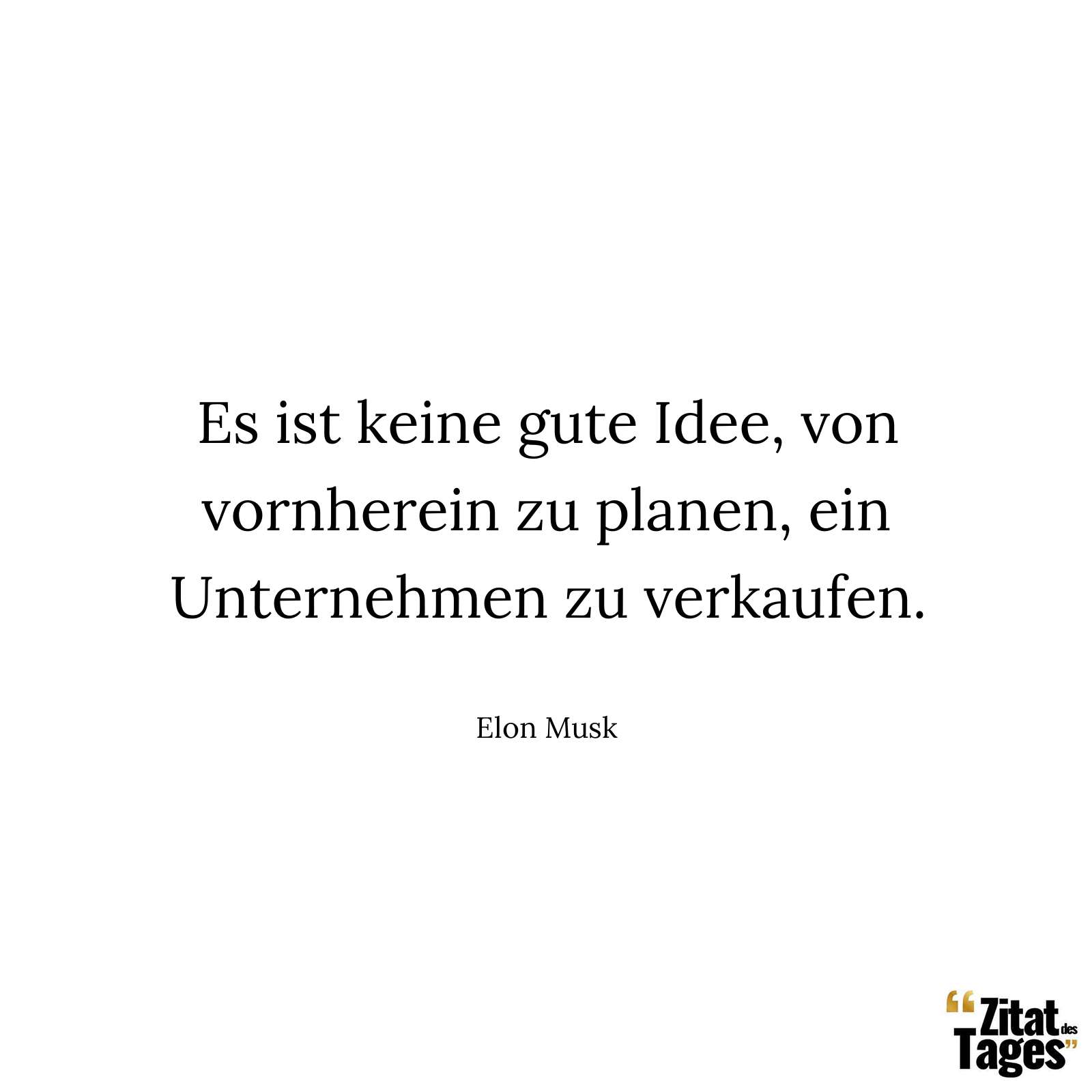 Es ist keine gute Idee, von vornherein zu planen, ein Unternehmen zu verkaufen. - Elon Musk