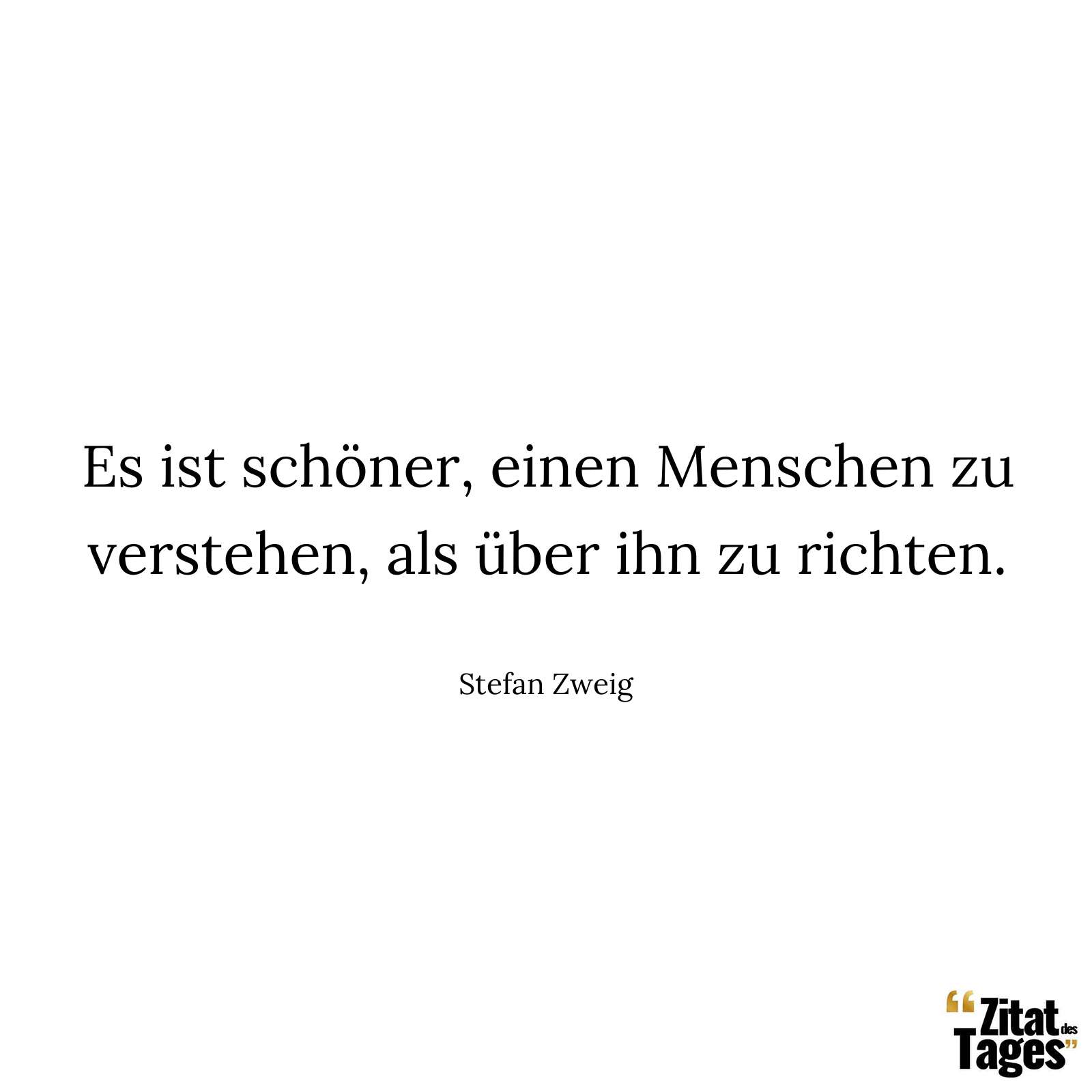 Es ist schöner, einen Menschen zu verstehen, als über ihn zu richten. - Stefan Zweig