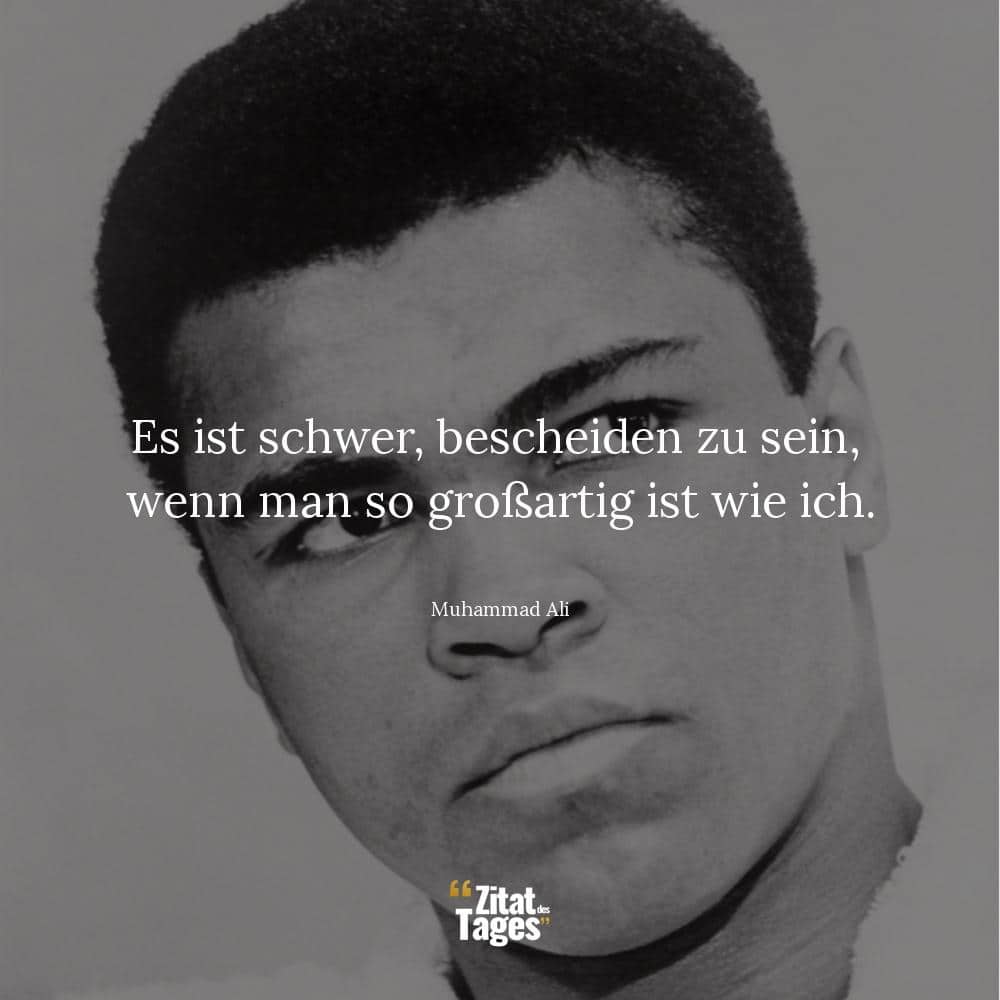 Es ist schwer, bescheiden zu sein, wenn man so großartig ist wie ich. - Muhammad Ali