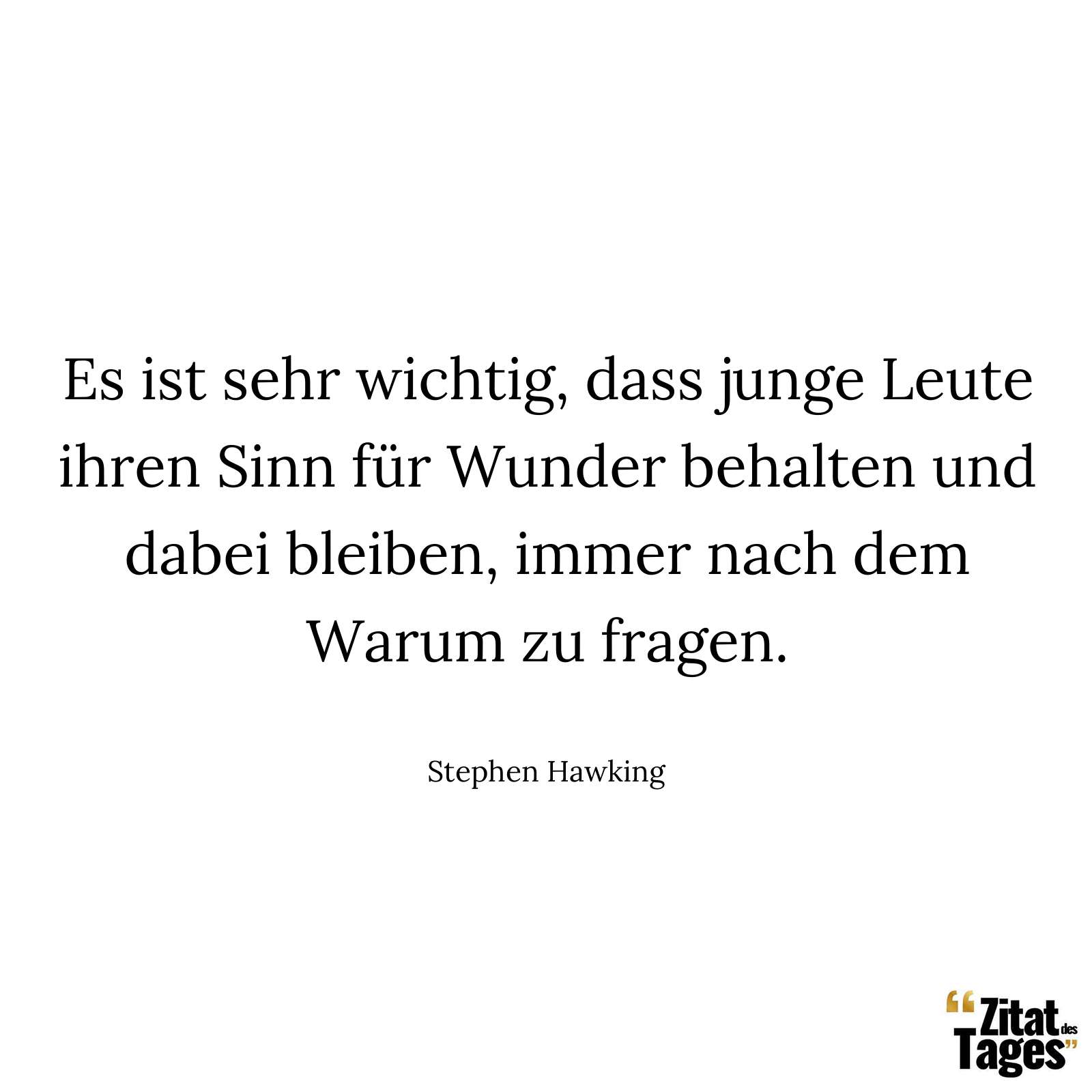 Es ist sehr wichtig, dass junge Leute ihren Sinn für Wunder behalten und dabei bleiben, immer nach dem Warum zu fragen. - Stephen Hawking