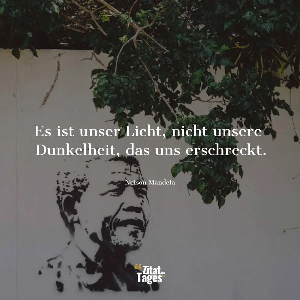 Es ist unser Licht, nicht unsere Dunkelheit, das uns erschreckt. - Nelson Mandela