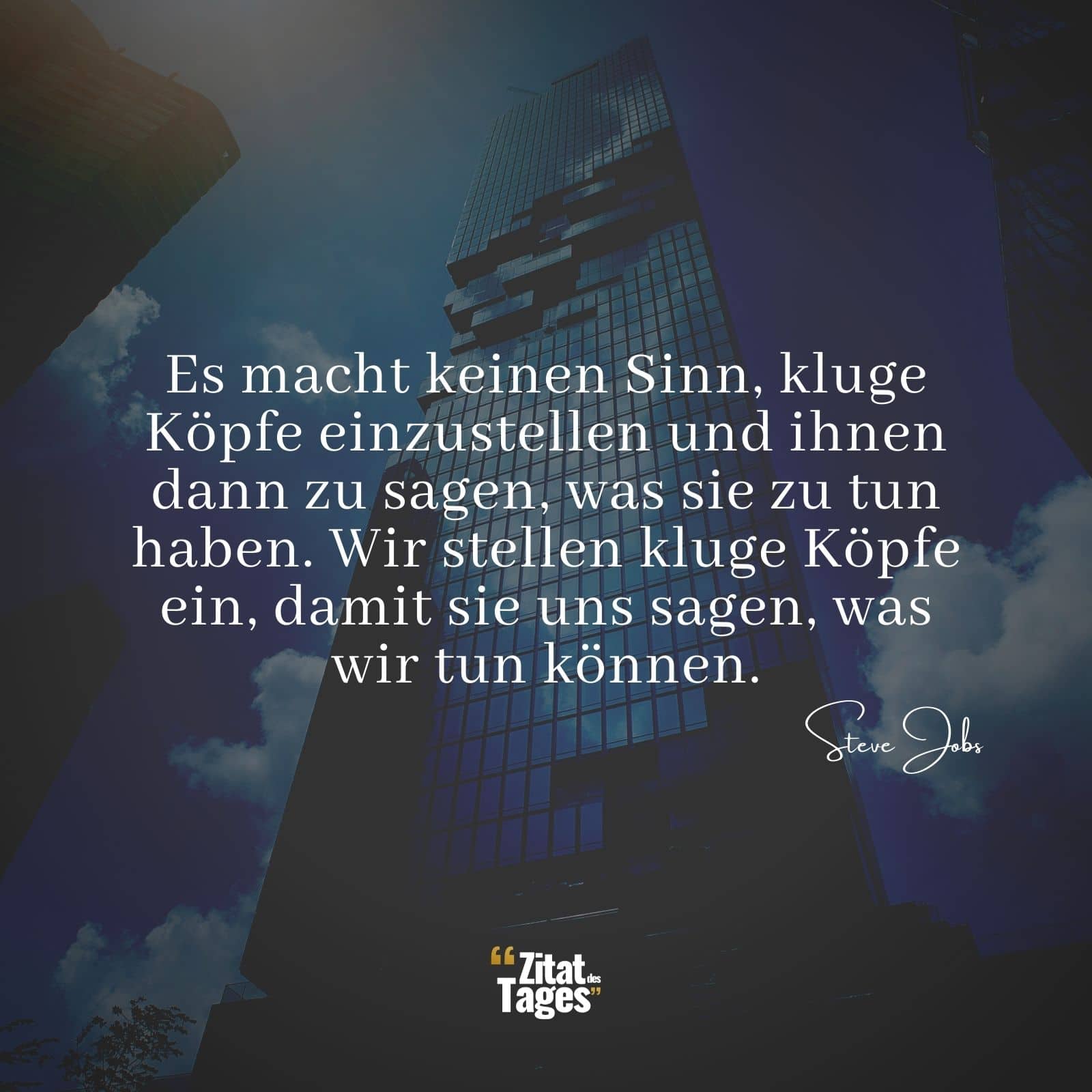 Es macht keinen Sinn, kluge Köpfe einzustellen und ihnen dann zu sagen, was sie zu tun haben. Wir stellen kluge Köpfe ein, damit sie uns sagen, was wir tun können. - Steve Jobs