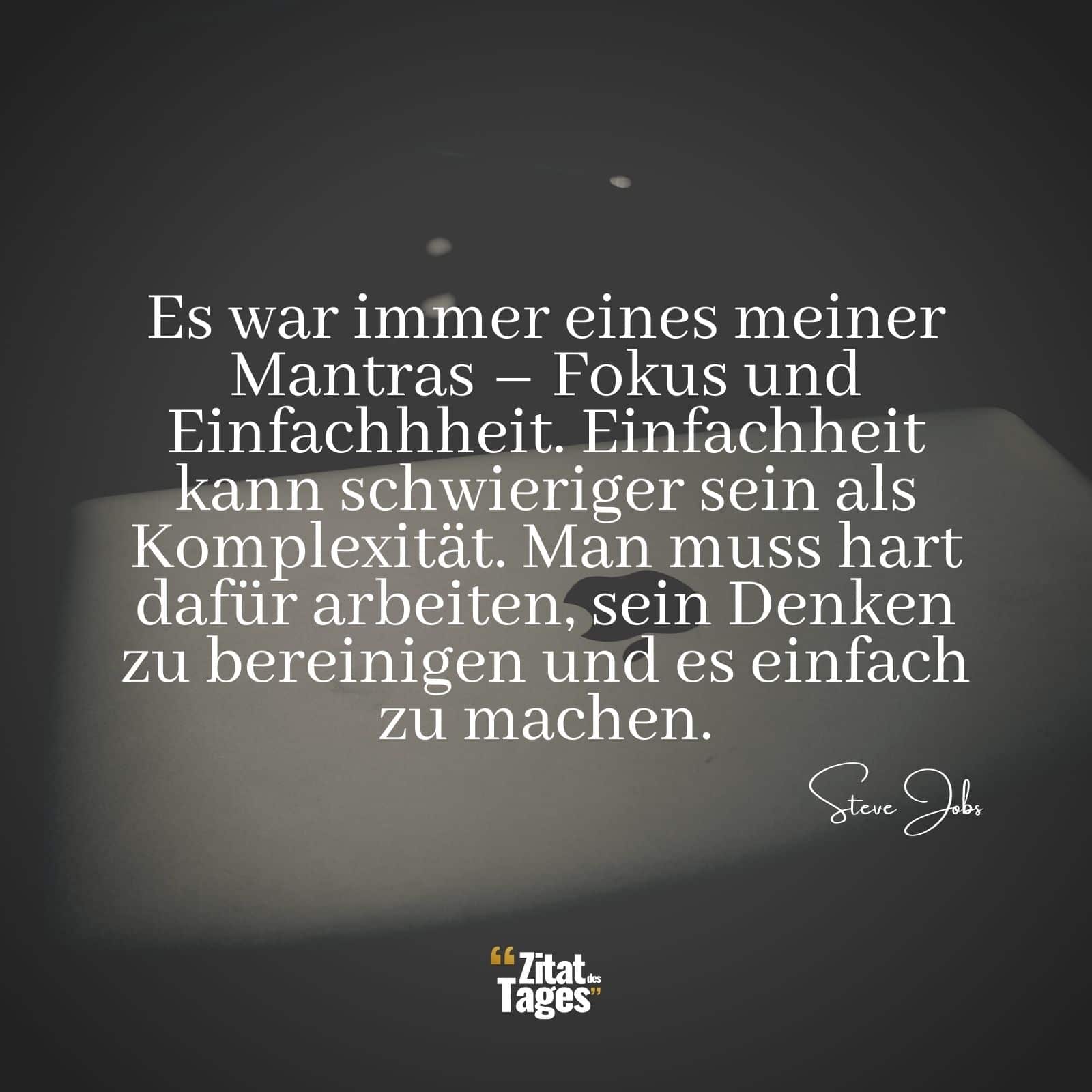 Es war immer eines meiner Mantras – Fokus und Einfachhheit. Einfachheit kann schwieriger sein als Komplexität. Man muss hart dafür arbeiten, sein Denken zu bereinigen und es einfach zu machen. - Steve Jobs