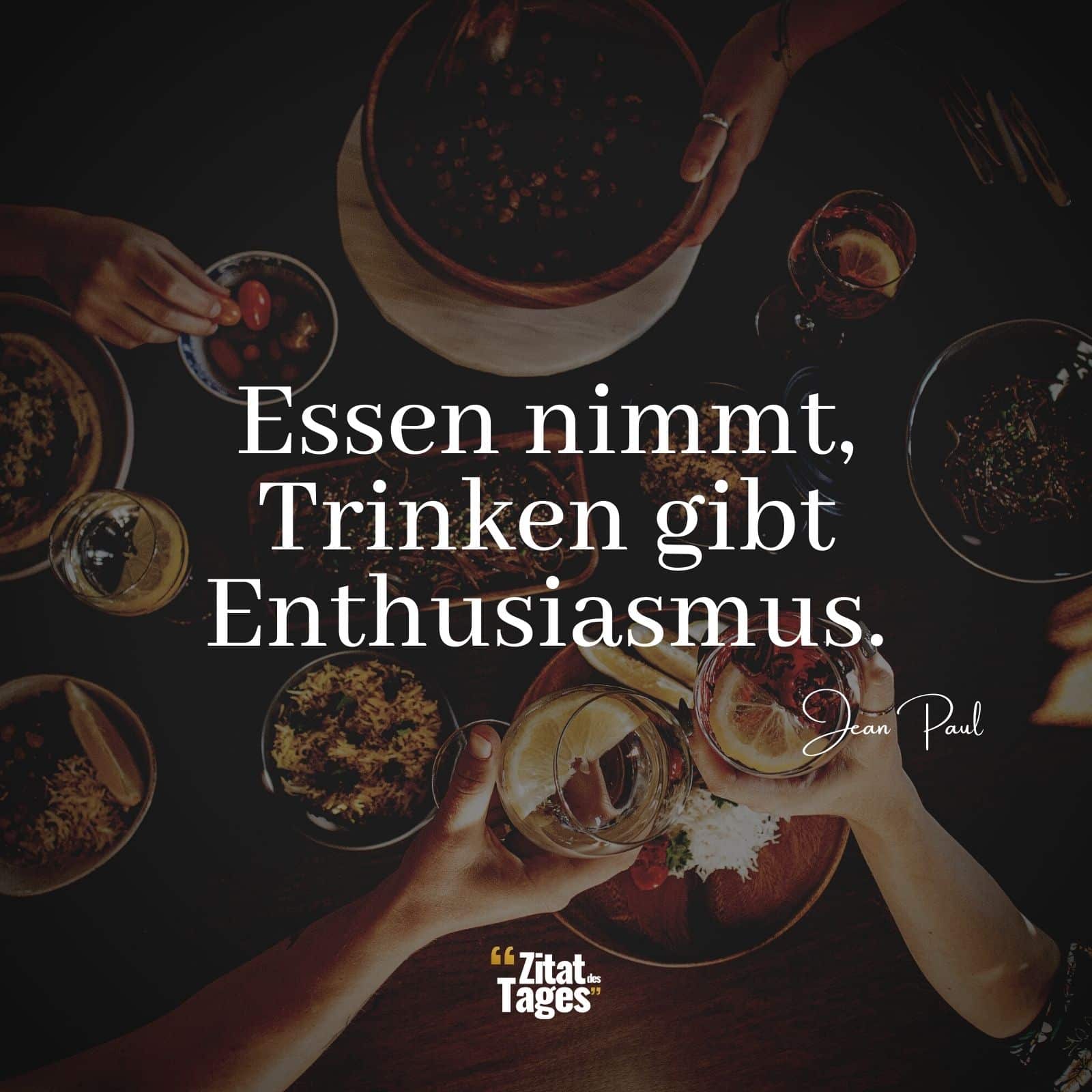 Essen nimmt, Trinken gibt Enthusiasmus. - Jean Paul