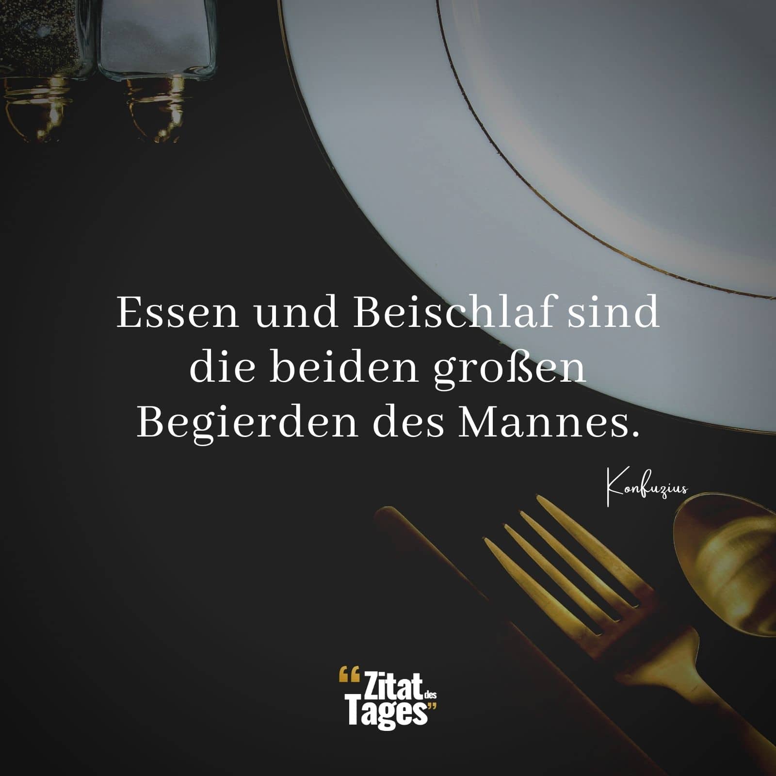 Essen und Beischlaf sind die beiden großen Begierden des Mannes. - Konfuzius