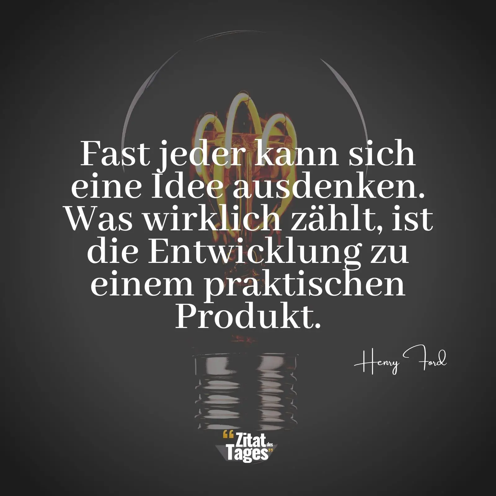 Fast jeder kann sich eine Idee ausdenken. Was wirklich zählt, ist die Entwicklung zu einem praktischen Produkt. - Henry Ford