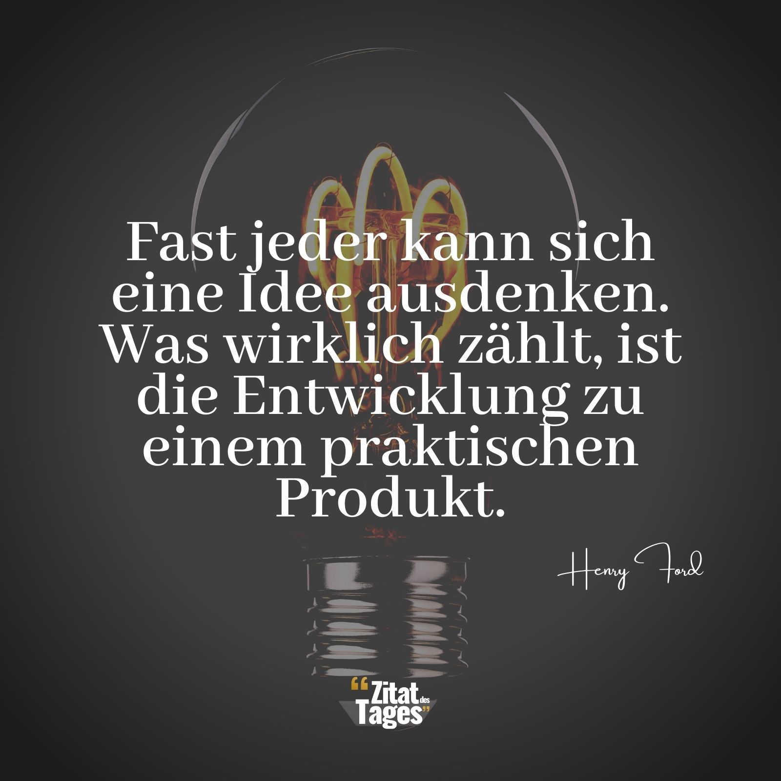 Fast jeder kann sich eine Idee ausdenken. Was wirklich zählt, ist die Entwicklung zu einem praktischen Produkt. - Henry Ford