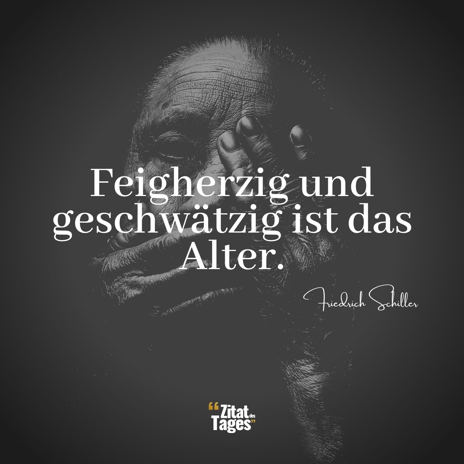 Feigherzig und geschwätzig ist das Alter. - Friedrich Schiller