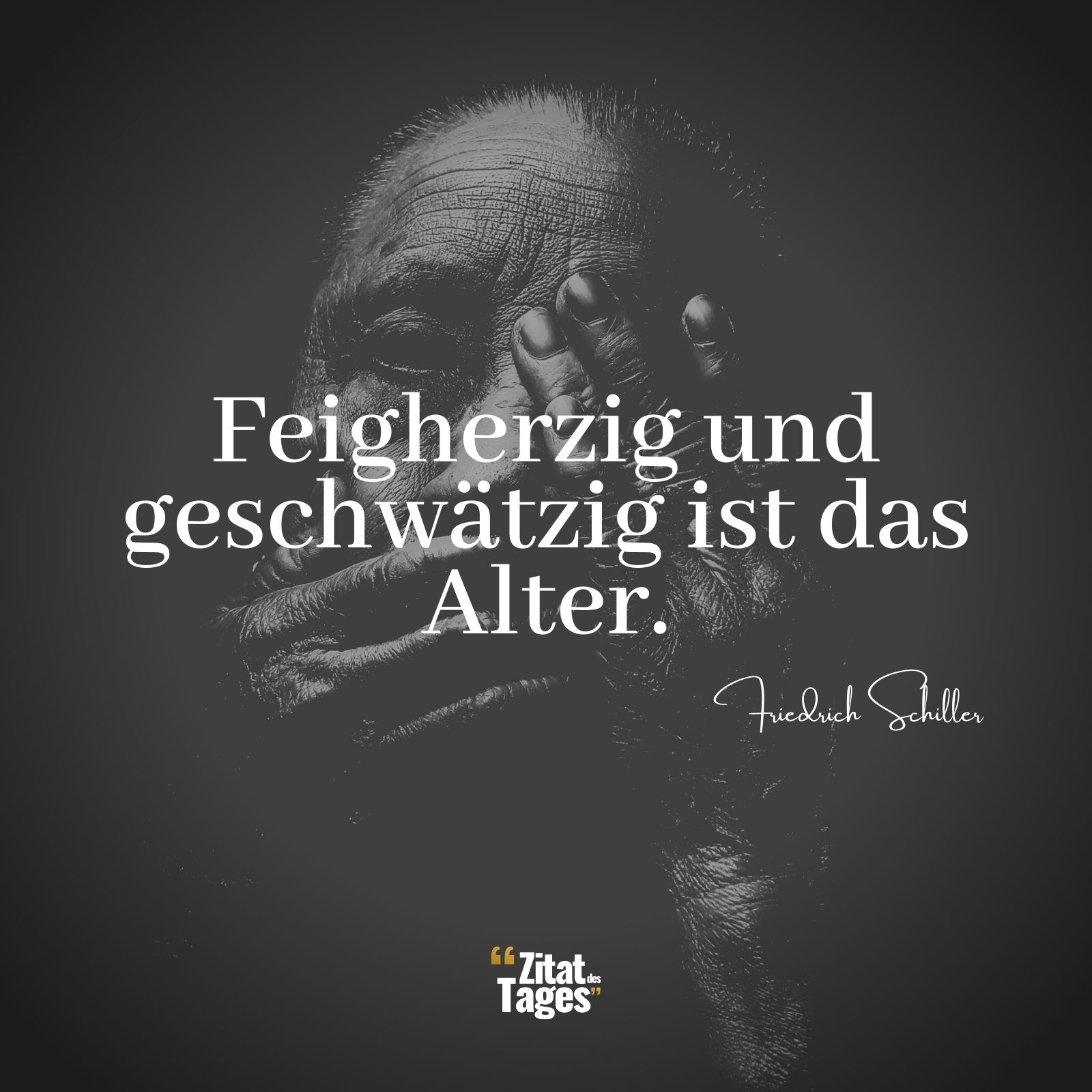 Feigherzig und geschwätzig ist das Alter. - Friedrich Schiller