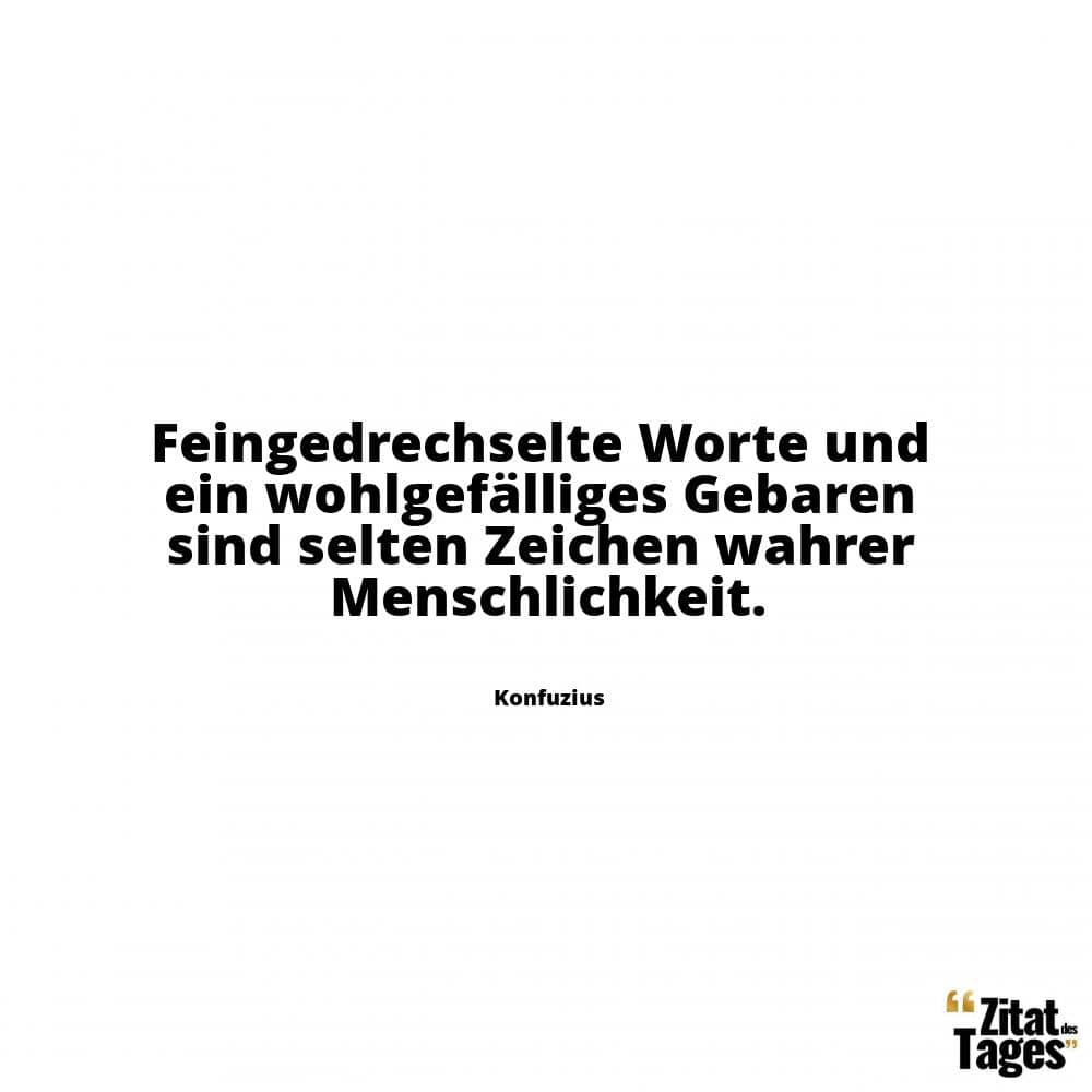 Feingedrechselte Worte und ein wohlgefälliges Gebaren sind selten Zeichen wahrer Menschlichkeit. - Konfuzius