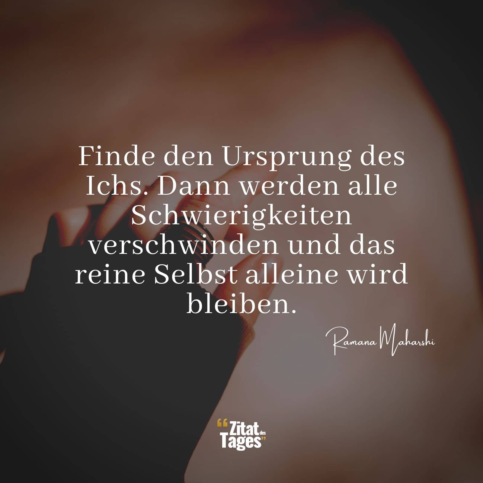 Finde den Ursprung des Ichs. Dann werden alle Schwierigkeiten verschwinden und das reine Selbst alleine wird bleiben. - Ramana Maharshi