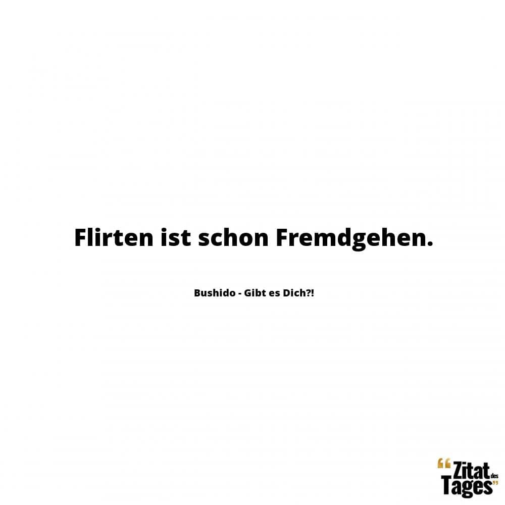 Flirten ist schon Fremdgehen. - Bushido