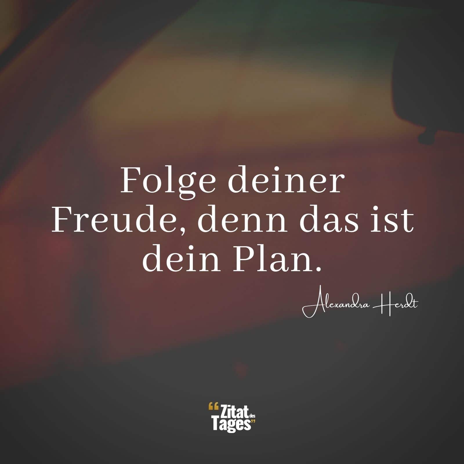 Folge deiner Freude, denn das ist dein Plan. - Alexandra Herdt