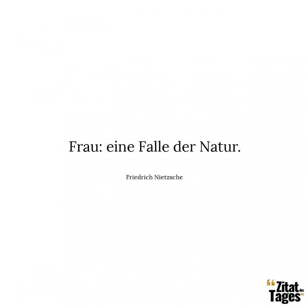 Frau: eine Falle der Natur. - Friedrich Nietzsche