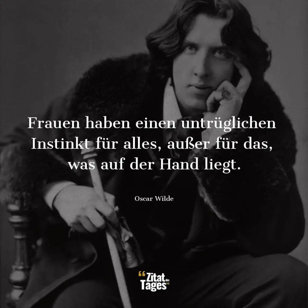 Frauen haben einen untrüglichen Instinkt für alles, außer für das, was auf der Hand liegt. - Oscar Wilde