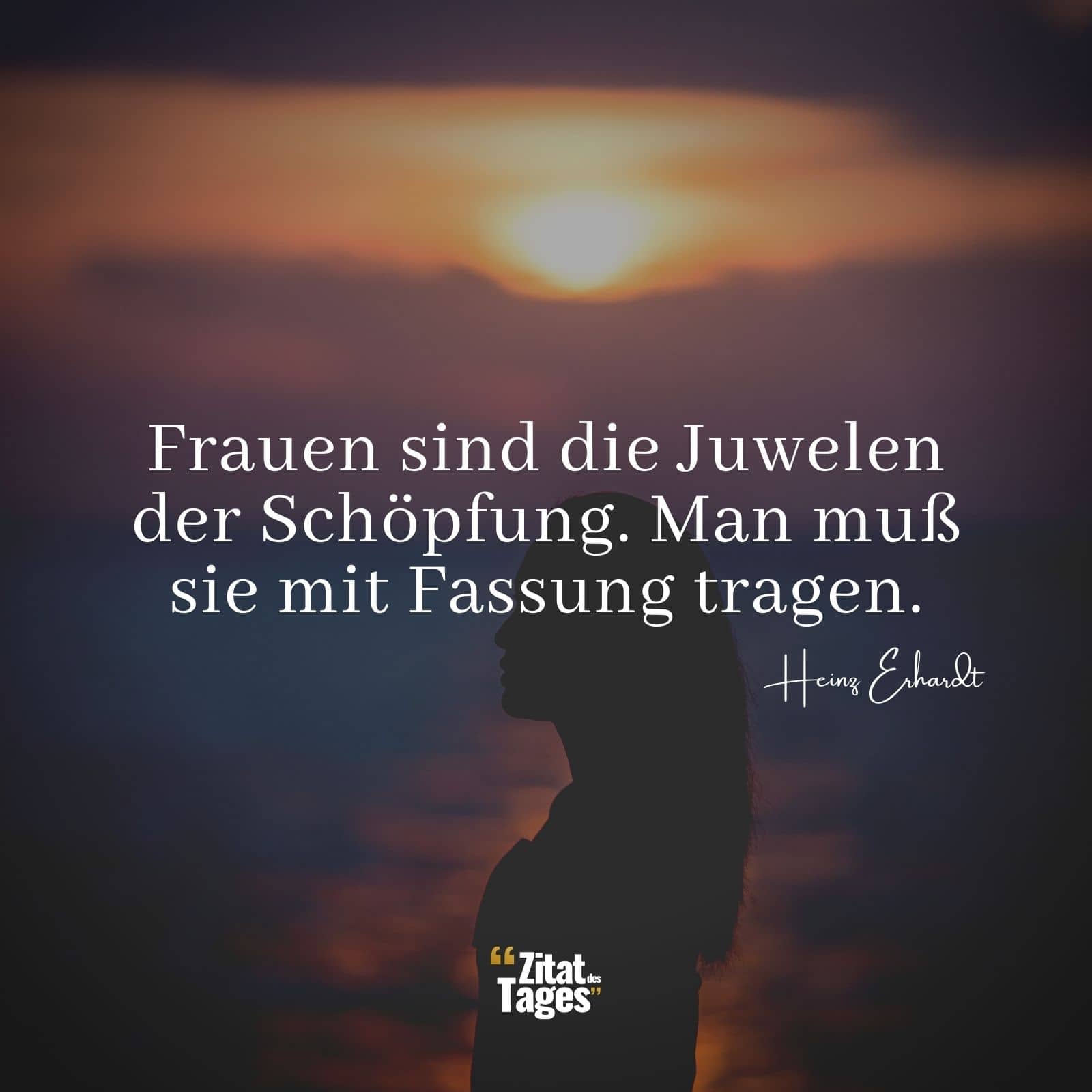 Frauen sind die Juwelen der Schöpfung. Man muß sie mit Fassung tragen. - Heinz Erhardt