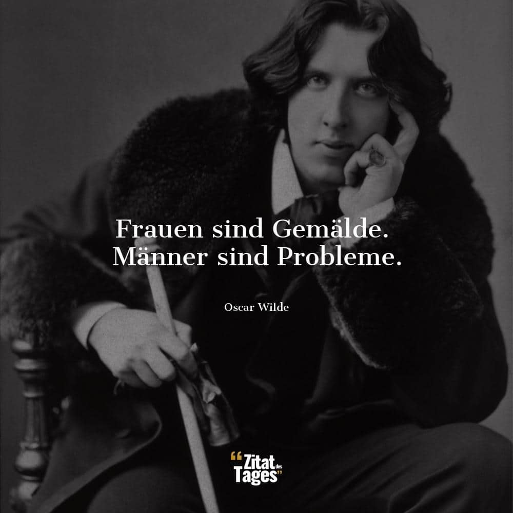 Frauen sind Gemälde. Männer sind Probleme. - Oscar Wilde