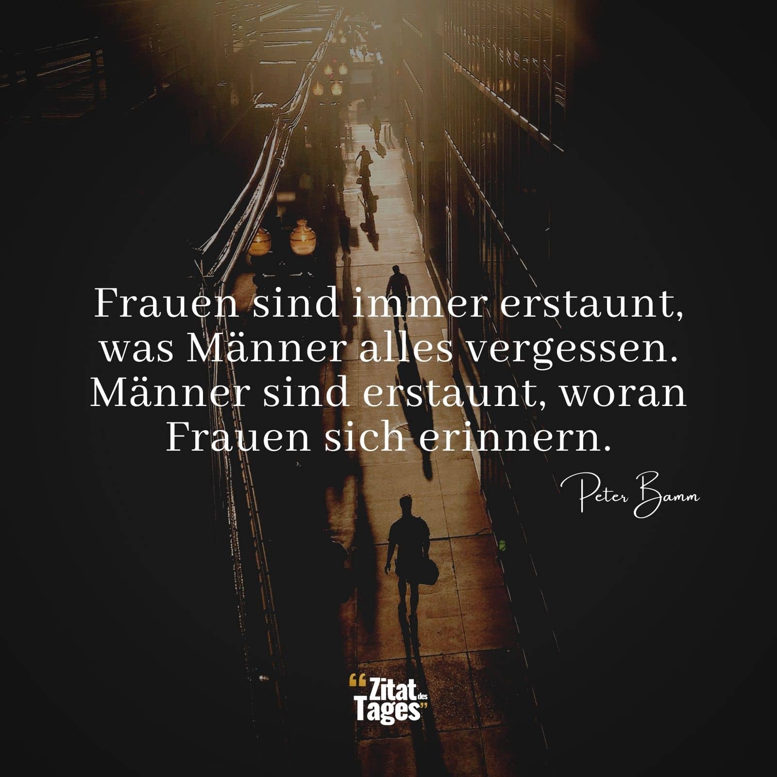 Frauen sind immer erstaunt, was Männer alles vergessen. Männer sind erstaunt, woran Frauen sich erinnern. - Peter Bamm