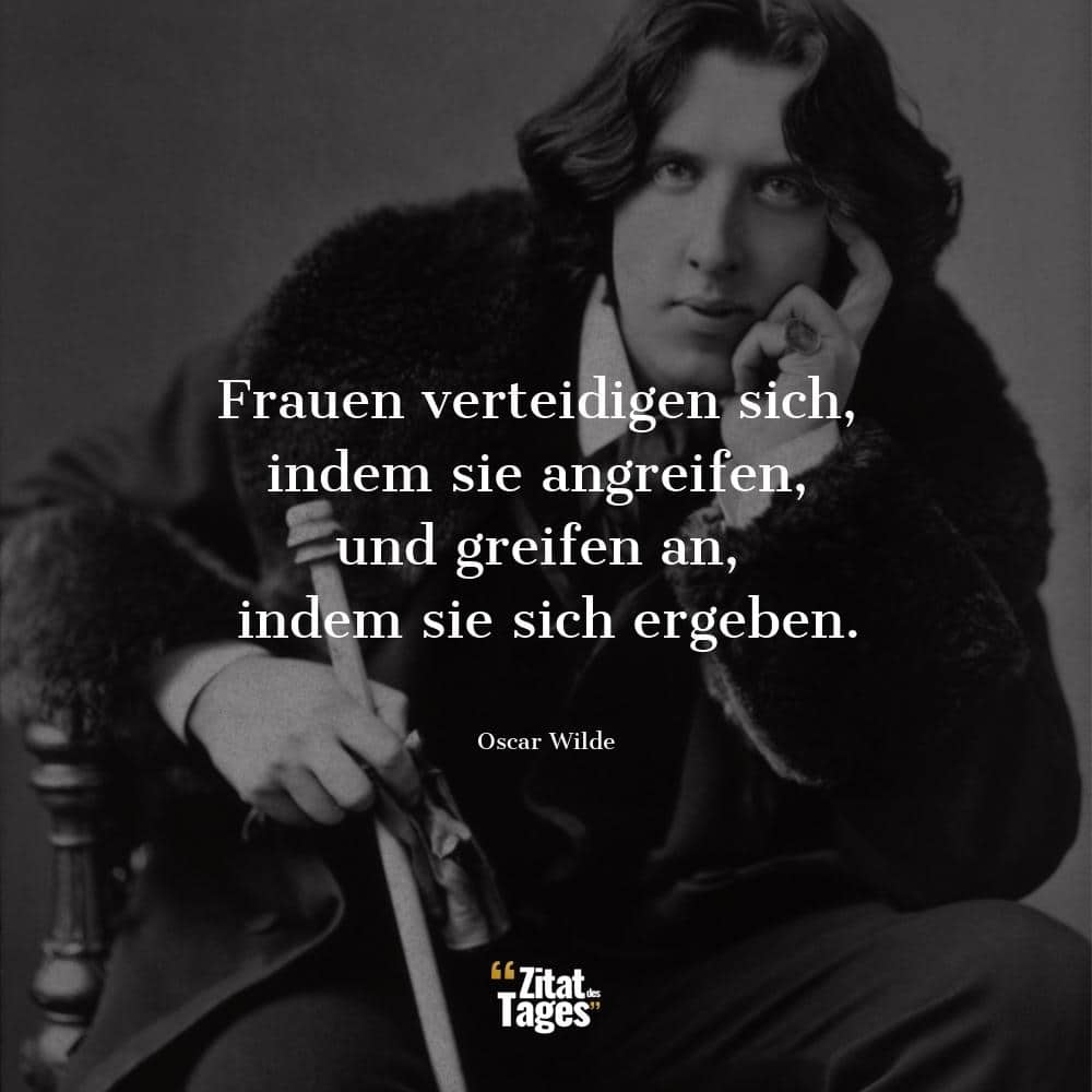 Frauen verteidigen sich, indem sie angreifen, und greifen an, indem sie sich ergeben. - Oscar Wilde