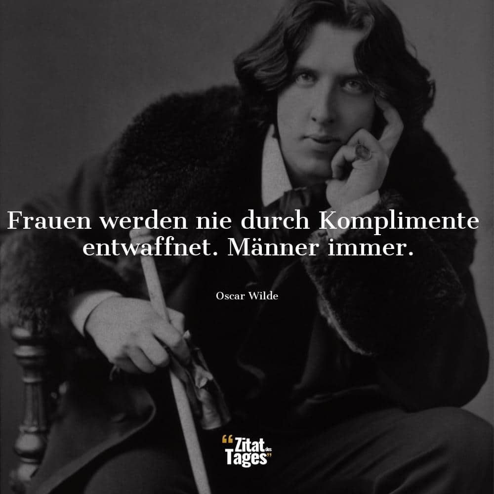 Frauen werden nie durch Komplimente entwaffnet. Männer immer. - Oscar Wilde