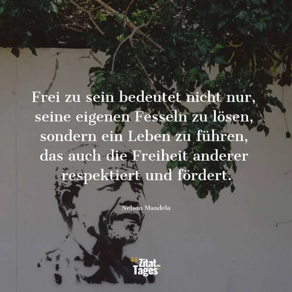 Frei zu sein bedeutet nicht nur, seine eigenen Fesseln zu lösen, sondern ein Leben zu führen, das auch die Freiheit anderer respektiert und fördert. - Nelson Mandela