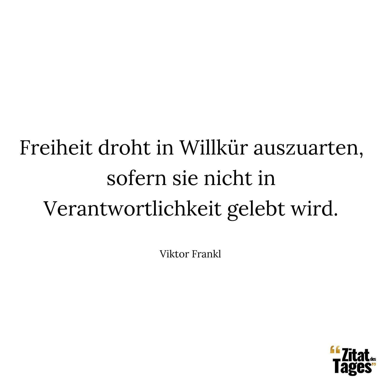 Freiheit droht in Willkür auszuarten, sofern sie nicht in Verantwortlichkeit gelebt wird. - Viktor Frankl