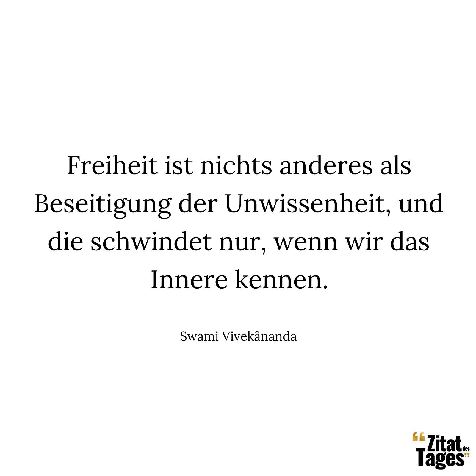 Freiheit ist nichts anderes als Beseitigung der Unwissenheit, und die schwindet nur, wenn wir das Innere kennen. - Swami Vivekânanda