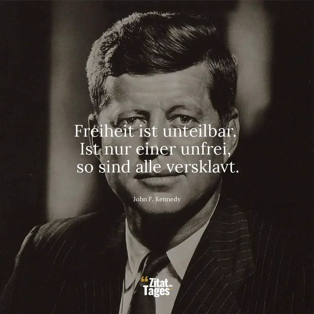 Freiheit ist unteilbar. Ist nur einer unfrei, so sind alle versklavt. - John F. Kennedy