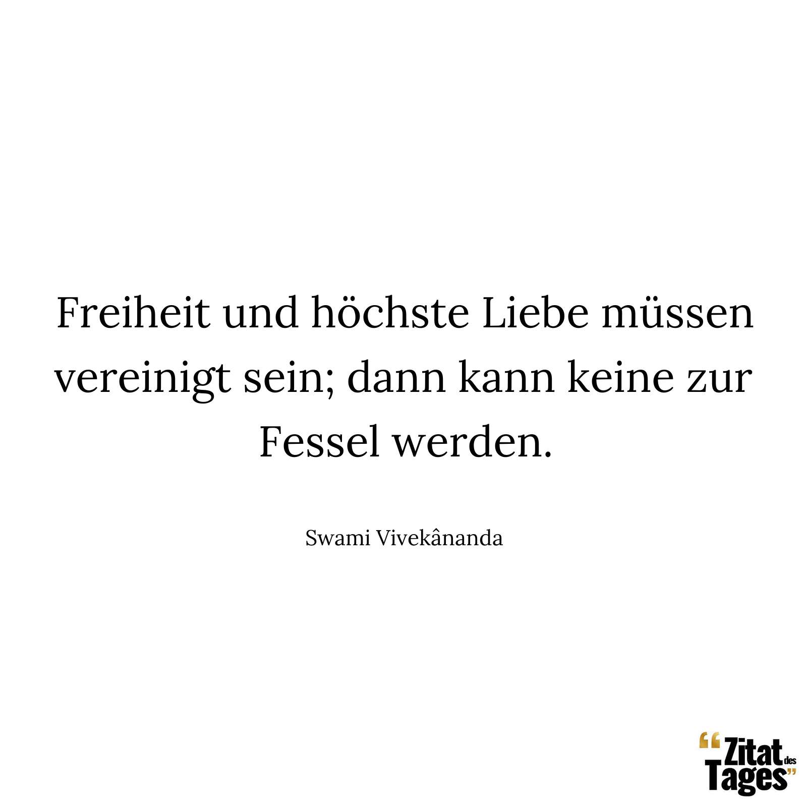 Freiheit und höchste Liebe müssen vereinigt sein; dann kann keine zur Fessel werden. - Swami Vivekânanda