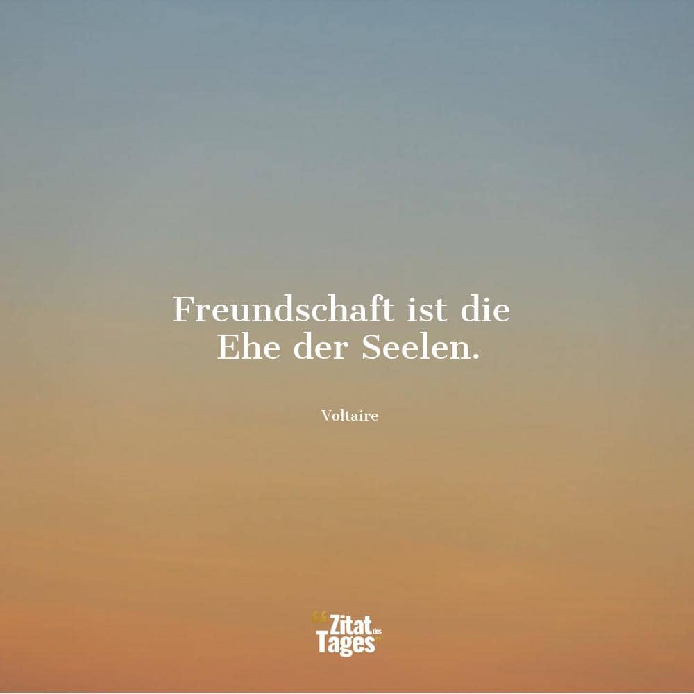 Freundschaft ist die Ehe der Seelen. - Voltaire