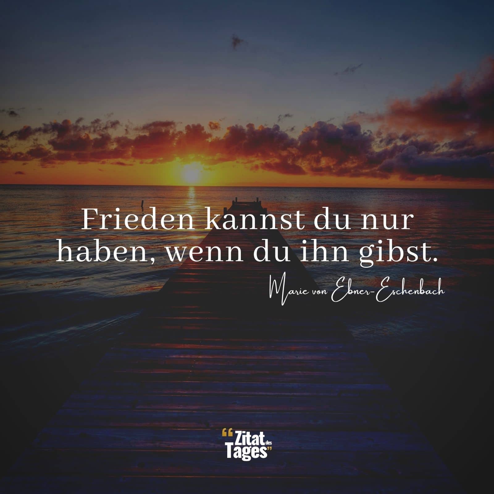 Frieden kannst du nur haben, wenn du ihn gibst. - Marie von Ebner-Eschenbach