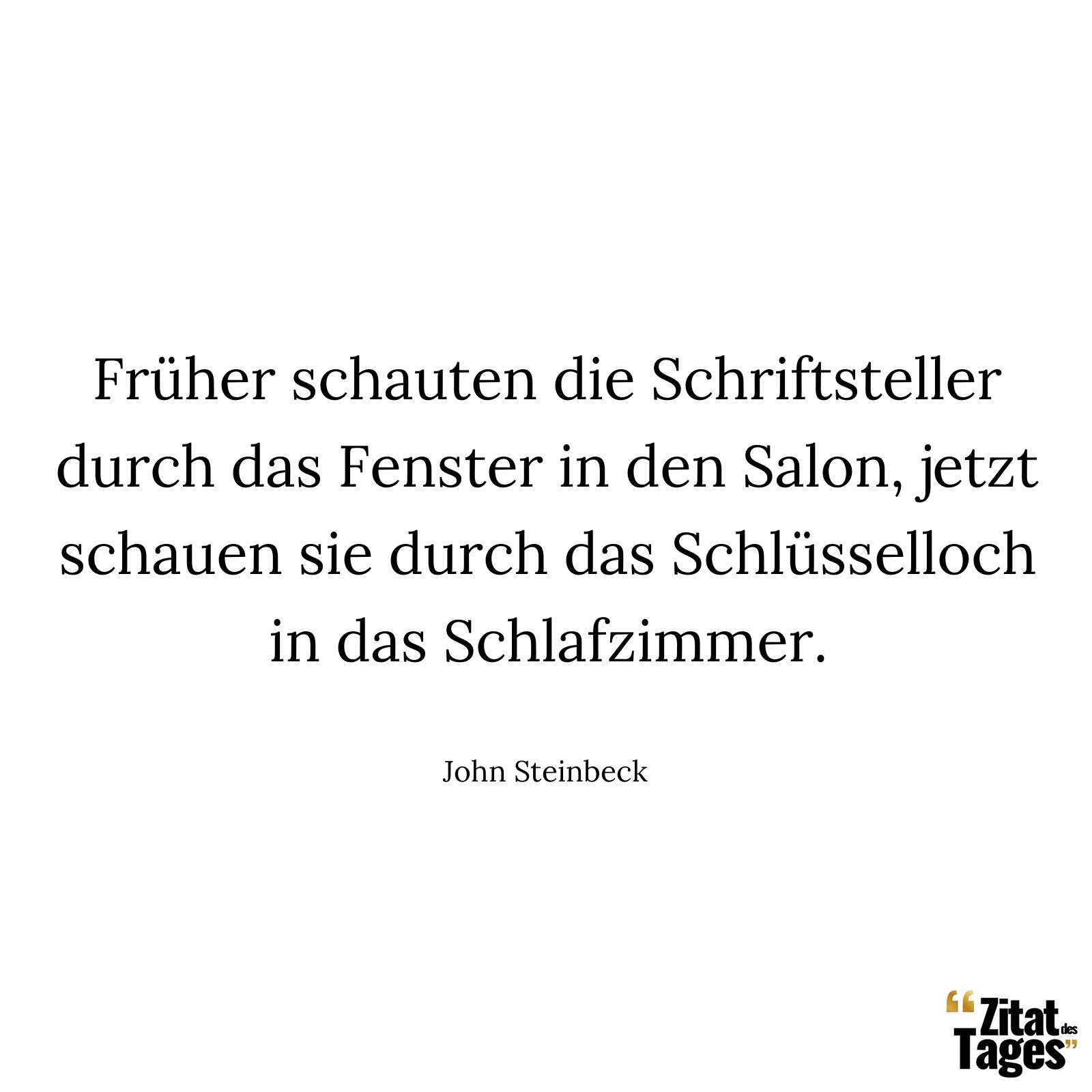 Früher schauten die Schriftsteller durch das Fenster in den Salon, jetzt schauen sie durch das Schlüsselloch in das Schlafzimmer. - John Steinbeck