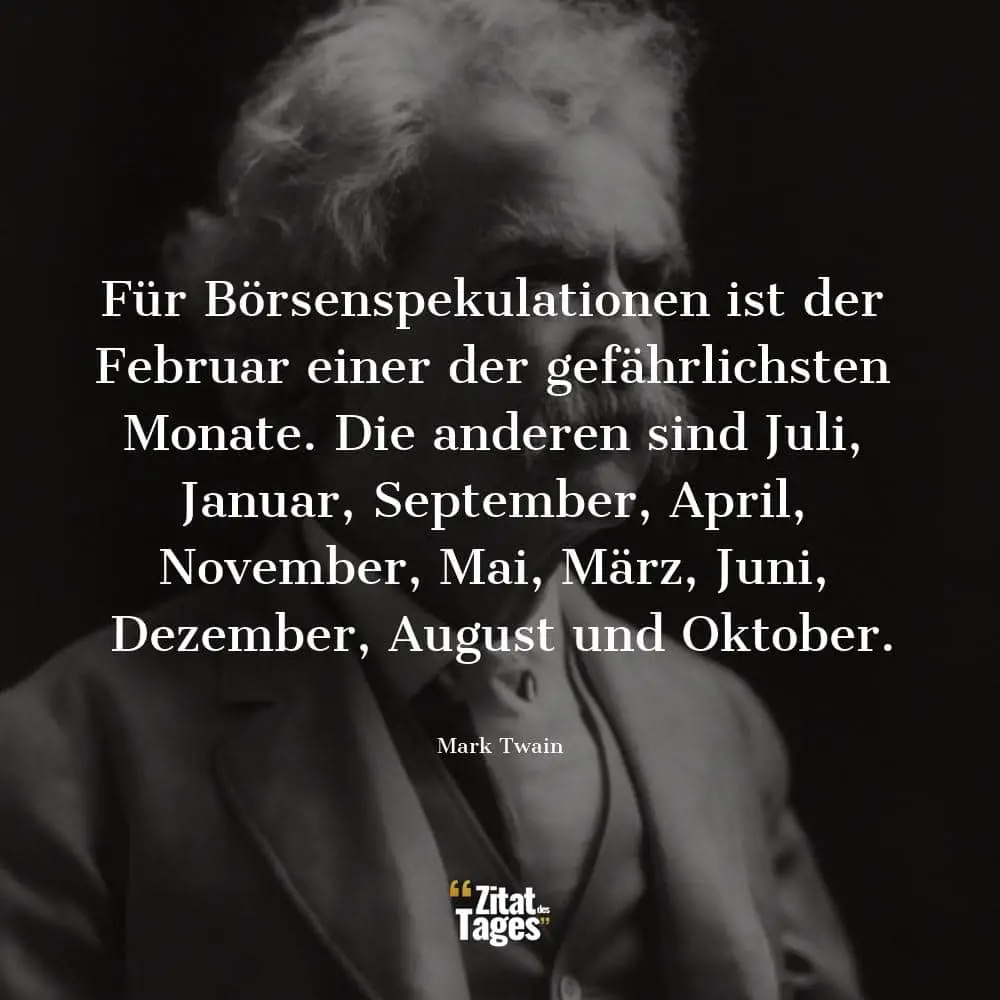 Für Börsenspekulationen ist der Februar einer der gefährlichsten Monate. Die anderen sind Juli, Januar, September, April, November, Mai, März, Juni, Dezember, August und Oktober. - Mark Twain