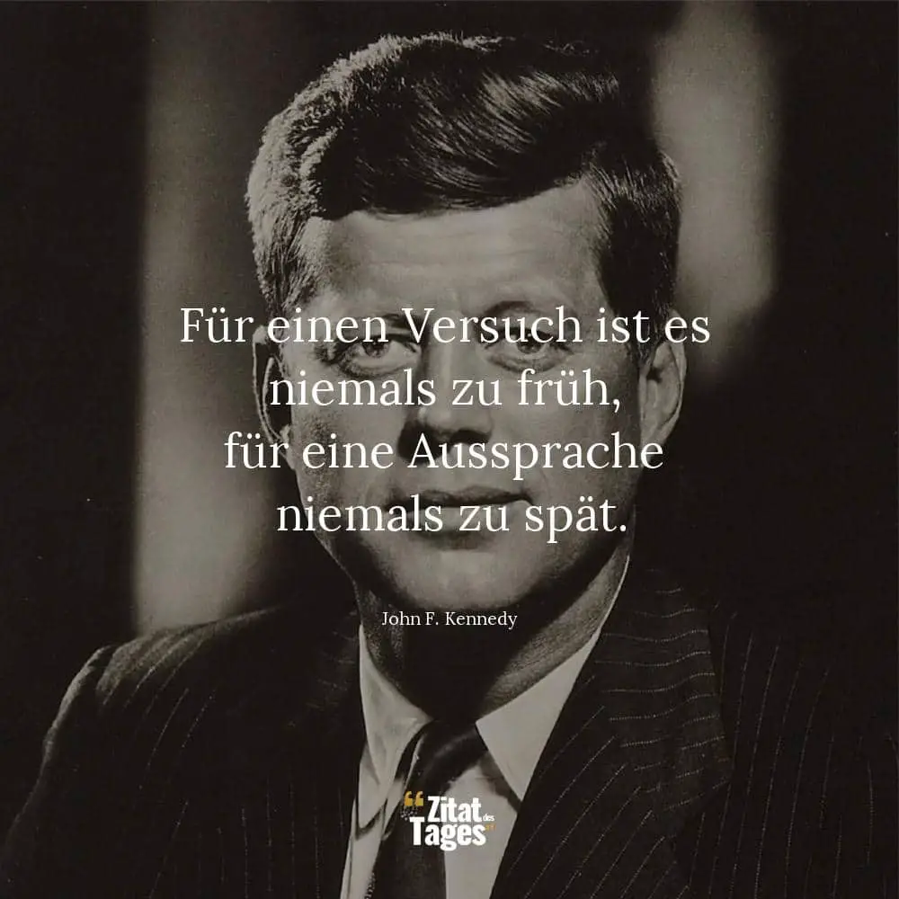 Für einen Versuch ist es niemals zu früh, für eine Aussprache niemals zu spät. - John F. Kennedy