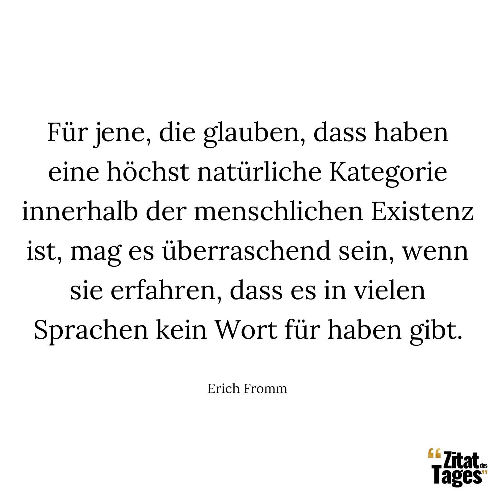 Für jene, die glauben, dass haben eine höchst natürliche Kategorie innerhalb der menschlichen Existenz ist, mag es überraschend sein, wenn sie erfahren, dass es in vielen Sprachen kein Wort für haben gibt. - Erich Fromm