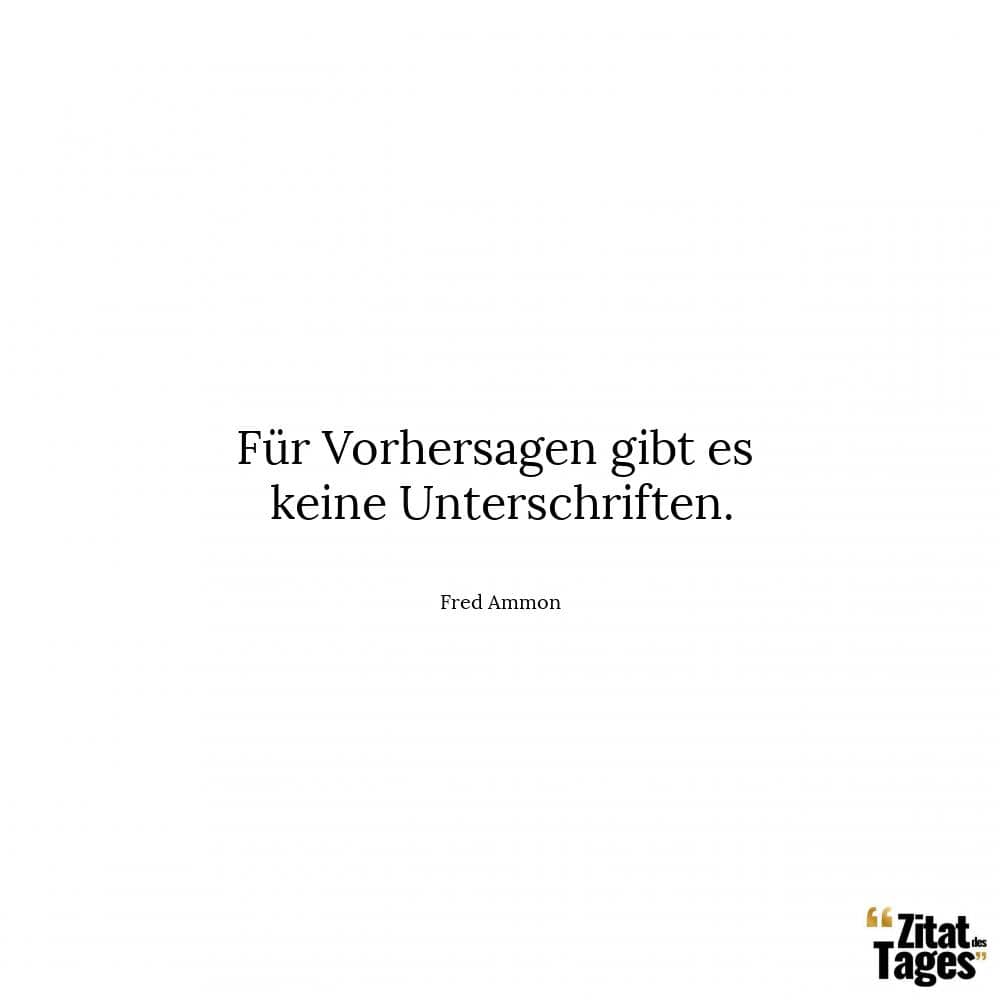 Für Vorhersagen gibt es keine Unterschriften. - Fred Ammon