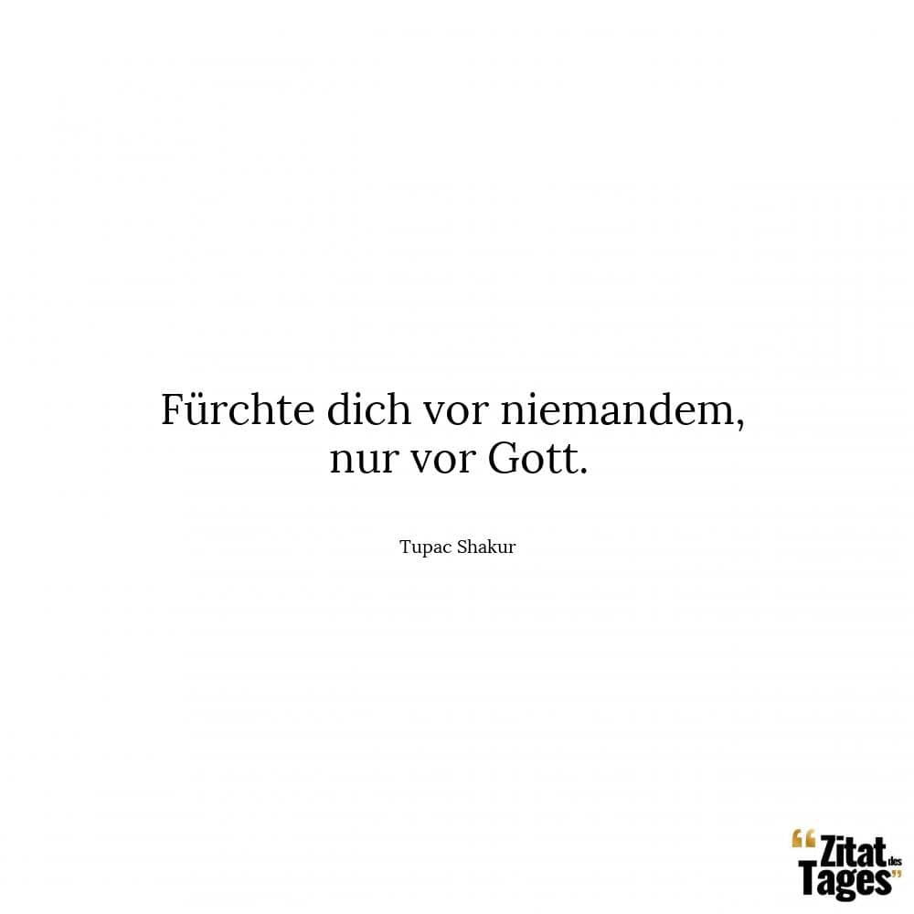 Fürchte dich vor niemandem, nur vor Gott. - Tupac Shakur