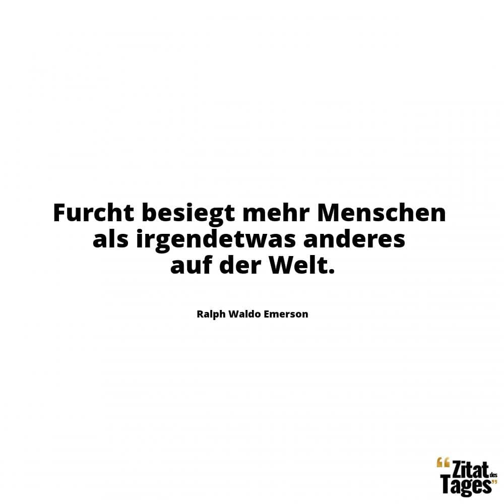 Furcht besiegt mehr Menschen als irgendetwas anderes auf der Welt. - Ralph Waldo Emerson